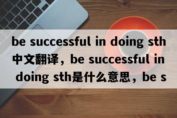 be successful in doing sth中文翻譯，be successful in doing sth是什么意思，be successful in doing sth發(fā)音、用法及例句