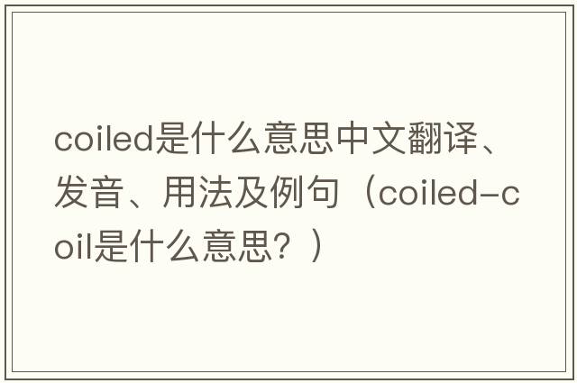 coiled是什么意思中文翻譯、發(fā)音、用法及例句（coiled-coil是什么意思？）