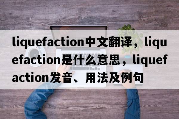 liquefaction中文翻譯，liquefaction是什么意思，liquefaction發(fā)音、用法及例句