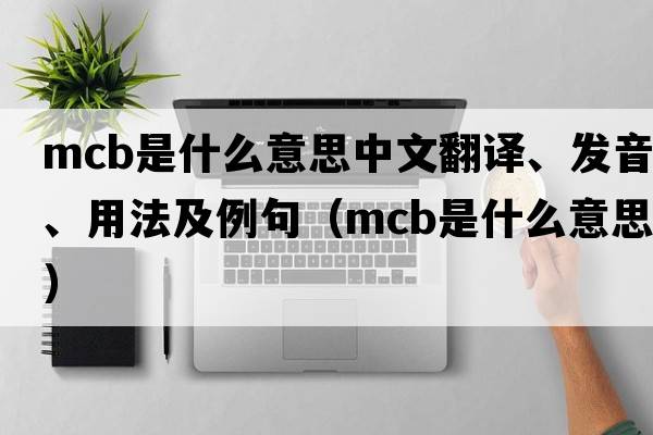 mcb是什么意思中文翻譯、發(fā)音、用法及例句（mcb是什么意思）
