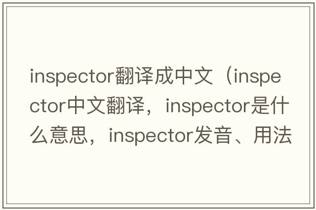 inspector翻譯成中文（inspector中文翻譯，inspector是什么意思，inspector發(fā)音、用法及例句）