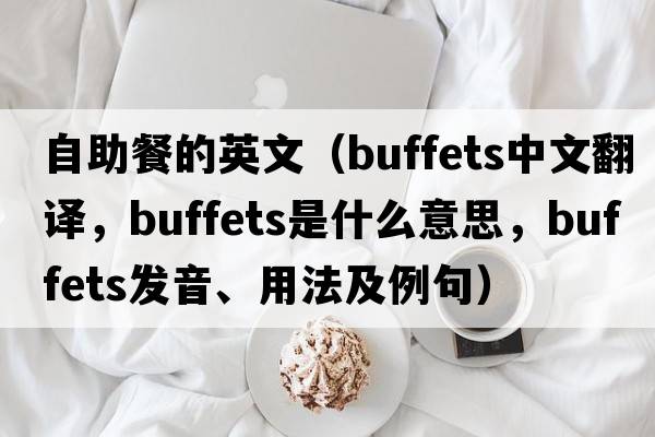 自助餐的英文（buffets中文翻譯，buffets是什么意思，buffets發(fā)音、用法及例句）