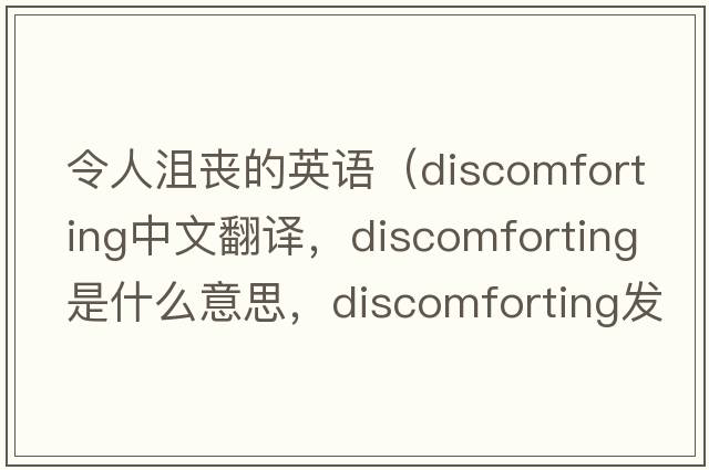 令人沮喪的英語(yǔ)（discomforting中文翻譯，discomforting是什么意思，discomforting發(fā)音、用法及例句）