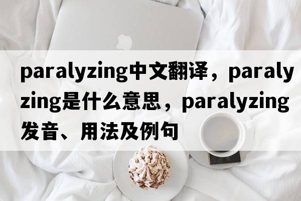 paralyzing中文翻譯，paralyzing是什么意思，paralyzing發(fā)音、用法及例句