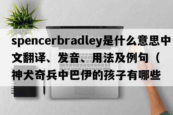 spencerbradley是什么意思中文翻譯、發(fā)音、用法及例句（神犬奇兵中巴伊的孩子有哪些？）