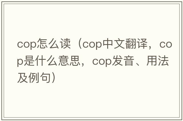 Cop怎么讀（cop中文翻譯，cop是什么意思，cop發(fā)音、用法及例句）