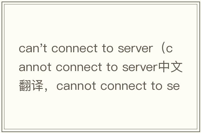 can't connect to server（cannot connect to server中文翻譯，cannot connect to server是什么意思，cannot conne