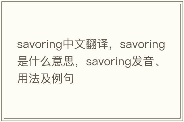 savoring中文翻譯，savoring是什么意思，savoring發(fā)音、用法及例句