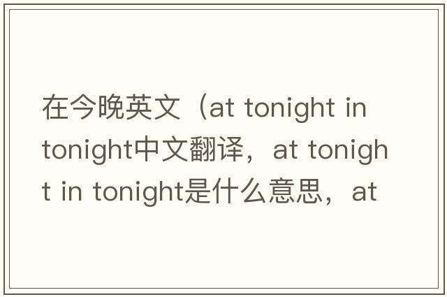 在今晚英文（at tonight in tonight中文翻譯，at tonight in tonight是什么意思，at tonight in tonight發(fā)音、用法及例句）