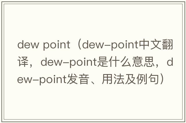 dew point（dew-point中文翻譯，dew-point是什么意思，dew-point發(fā)音、用法及例句）