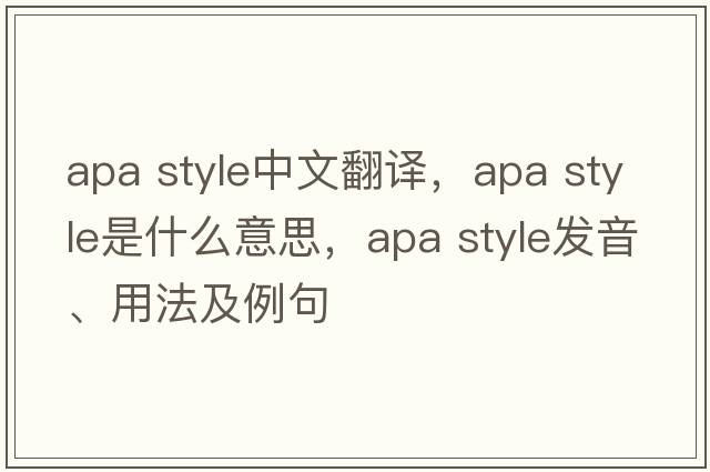 apa style中文翻譯，apa style是什么意思，apa style發(fā)音、用法及例句