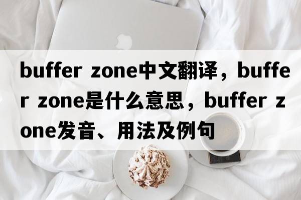 buffer zone中文翻譯，buffer zone是什么意思，buffer zone發(fā)音、用法及例句