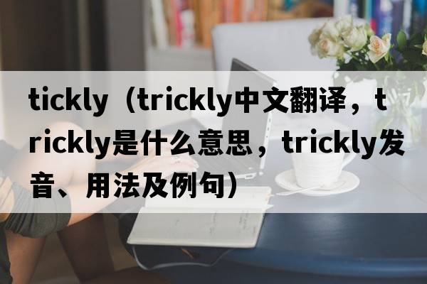 tickly（trickly中文翻譯，trickly是什么意思，trickly發(fā)音、用法及例句）