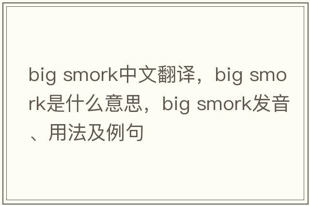big smork中文翻譯，big smork是什么意思，big smork發(fā)音、用法及例句