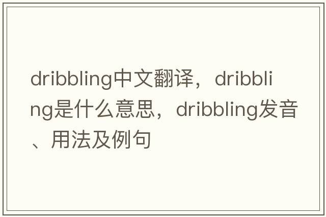 dribbling中文翻譯，dribbling是什么意思，dribbling發(fā)音、用法及例句