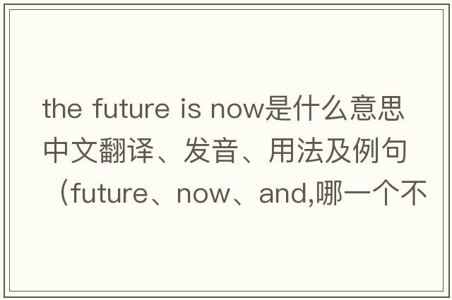 the future is now是什么意思中文翻譯、發(fā)音、用法及例句（future、now、and,哪一個(gè)不同？）