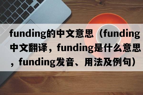 funding的中文意思（funding中文翻譯，funding是什么意思，funding發(fā)音、用法及例句）