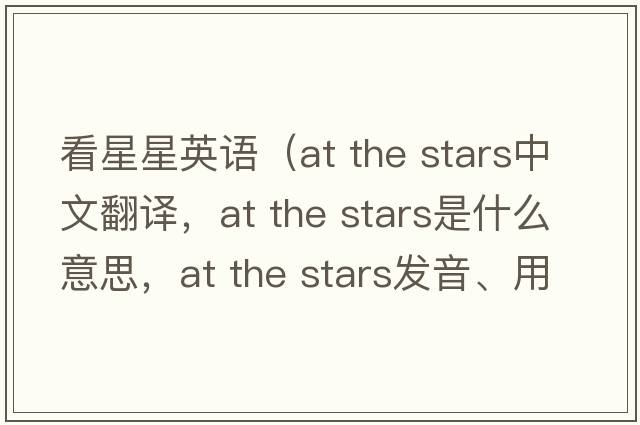 看星星英語(yǔ)（at the stars中文翻譯，at the stars是什么意思，at the stars發(fā)音、用法及例句）