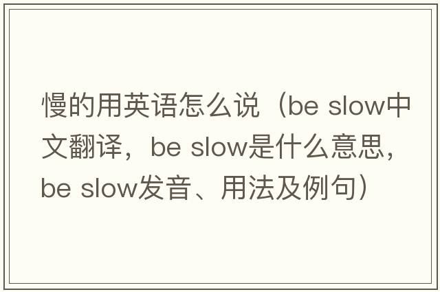 慢的用英語(yǔ)怎么說(shuō)（be slow中文翻譯，be slow是什么意思，be slow發(fā)音、用法及例句）