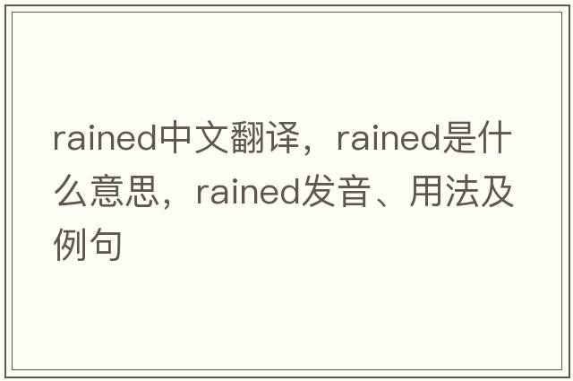rained中文翻譯，rained是什么意思，rained發(fā)音、用法及例句