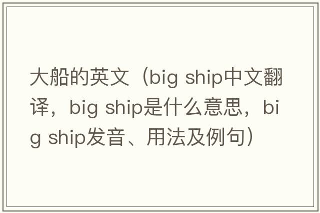 大船的英文（big ship中文翻譯，big ship是什么意思，big ship發(fā)音、用法及例句）