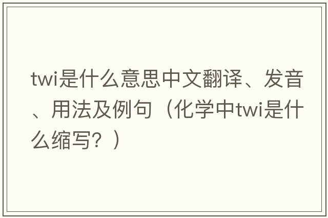 twi是什么意思中文翻譯、發(fā)音、用法及例句（化學(xué)中TWI是什么縮寫(xiě)？）