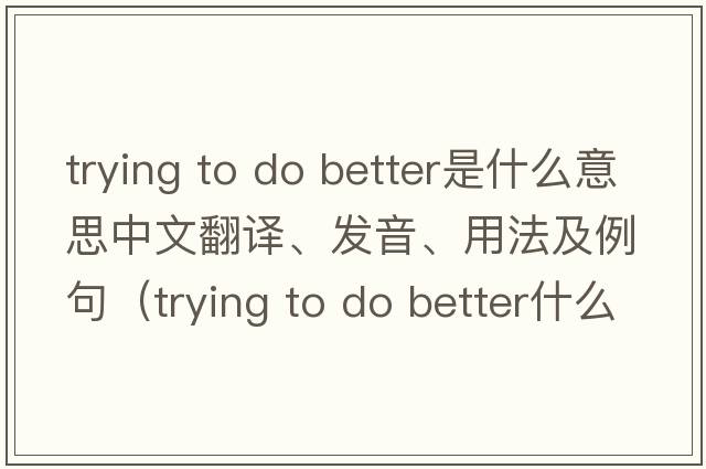 trying to do better是什么意思中文翻譯、發(fā)音、用法及例句（trying to do better什么意思）
