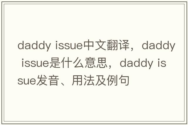 daddy issue中文翻譯，daddy issue是什么意思，daddy issue發(fā)音、用法及例句