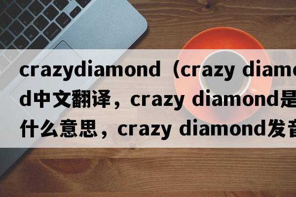 crazydiamond（crazy diamond中文翻譯，crazy diamond是什么意思，crazy diamond發(fā)音、用法及例句）
