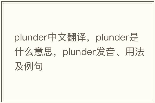 plunder中文翻譯，plunder是什么意思，plunder發(fā)音、用法及例句