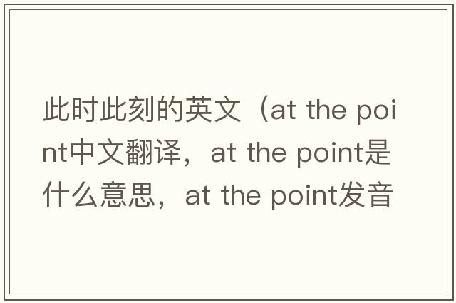 此時(shí)此刻的英文（at the point中文翻譯，at the point是什么意思，at the point發(fā)音、用法及例句）