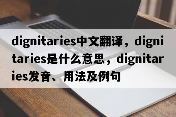 dignitaries中文翻譯，dignitaries是什么意思，dignitaries發(fā)音、用法及例句