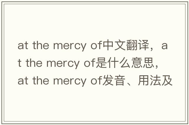 at the mercy of中文翻譯，at the mercy of是什么意思，at the mercy of發(fā)音、用法及例句