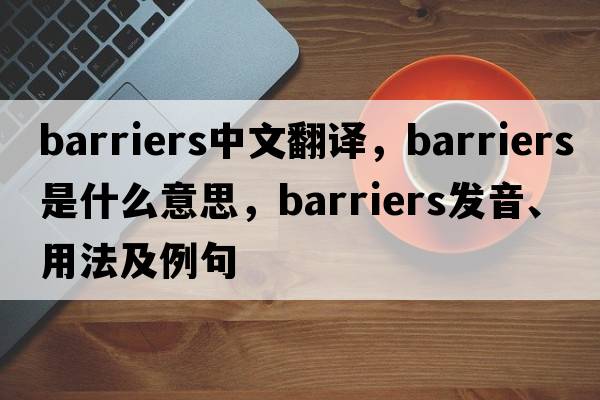 barriers中文翻譯，barriers是什么意思，barriers發(fā)音、用法及例句