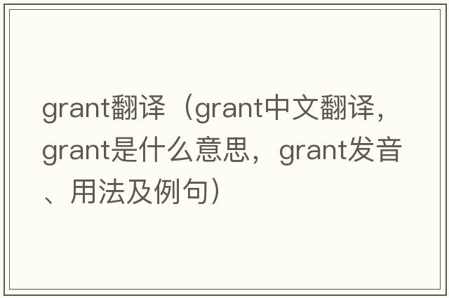 grant翻譯（grant中文翻譯，grant是什么意思，grant發(fā)音、用法及例句）