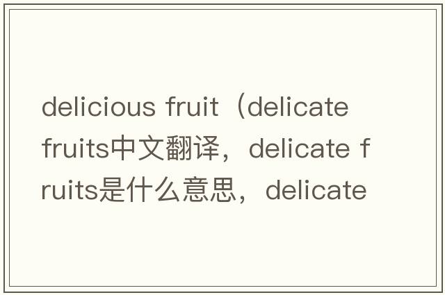 delicious fruit（delicate fruits中文翻譯，delicate fruits是什么意思，delicate fruits發(fā)音、用法及例句）