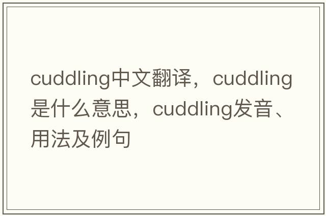 cuddling中文翻譯，cuddling是什么意思，cuddling發(fā)音、用法及例句