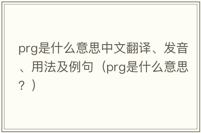 prg是什么意思中文翻譯、發(fā)音、用法及例句（PRG是什么意思？）