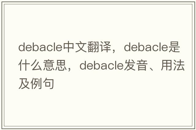 debacle中文翻譯，debacle是什么意思，debacle發(fā)音、用法及例句