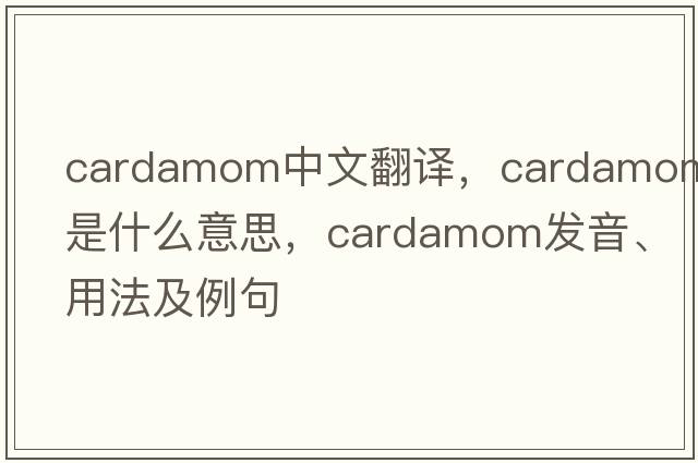 cardamom中文翻譯，cardamom是什么意思，cardamom發(fā)音、用法及例句
