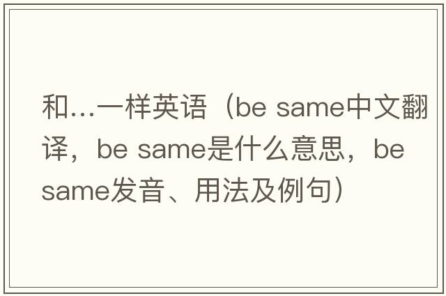 和…一樣英語(yǔ)（be same中文翻譯，be same是什么意思，be same發(fā)音、用法及例句）