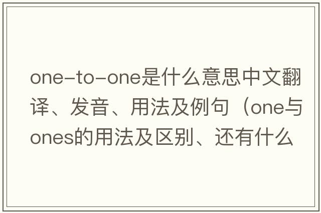 one-to-one是什么意思中文翻譯、發(fā)音、用法及例句（one與ones的用法及區別、還有什么時(shí)候加the、加了有什么特別意義？還有同樣問(wèn)題other與others的？）