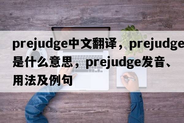 prejudge中文翻譯，prejudge是什么意思，prejudge發(fā)音、用法及例句