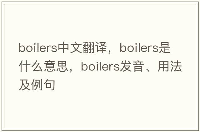 boilers中文翻譯，boilers是什么意思，boilers發(fā)音、用法及例句