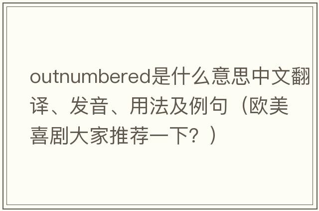 outnumbered是什么意思中文翻譯、發(fā)音、用法及例句（歐美喜劇大家推薦一下？）