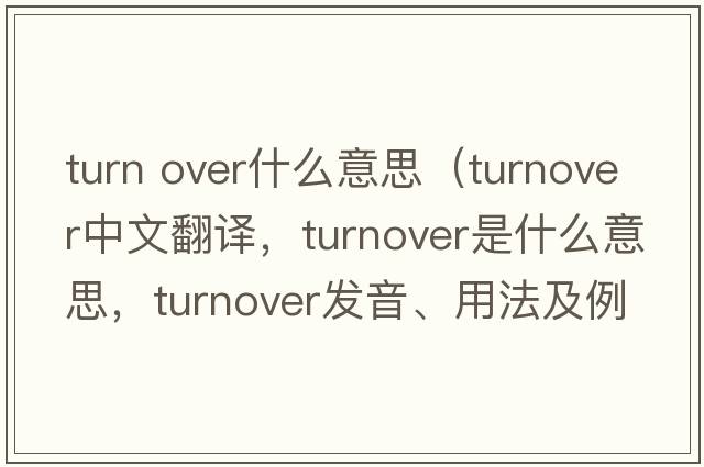 turn over什么意思（turnover中文翻譯，turnover是什么意思，turnover發(fā)音、用法及例句）
