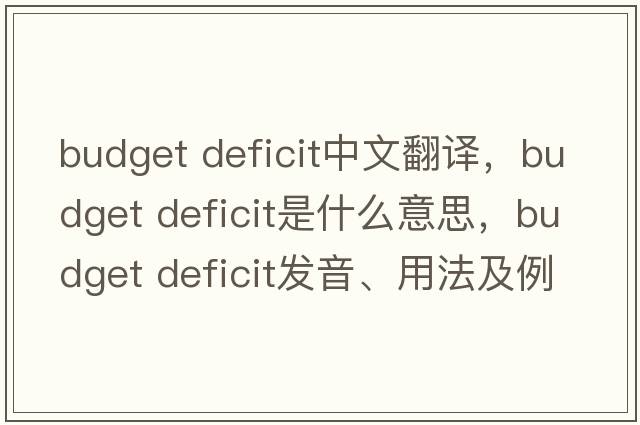 budget deficit中文翻譯，budget deficit是什么意思，budget deficit發(fā)音、用法及例句