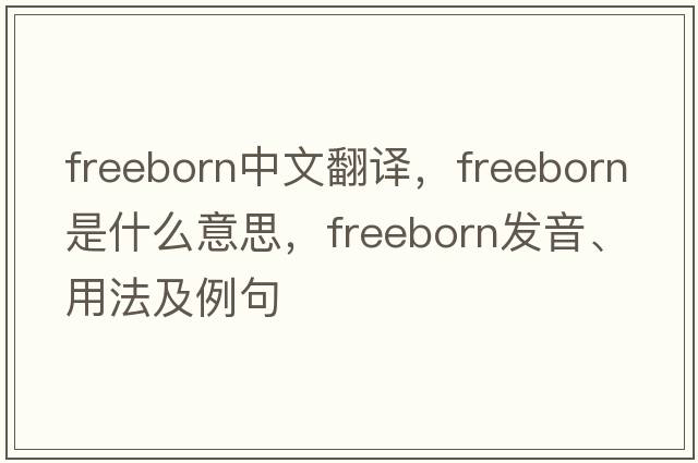 freeborn中文翻譯，freeborn是什么意思，freeborn發(fā)音、用法及例句