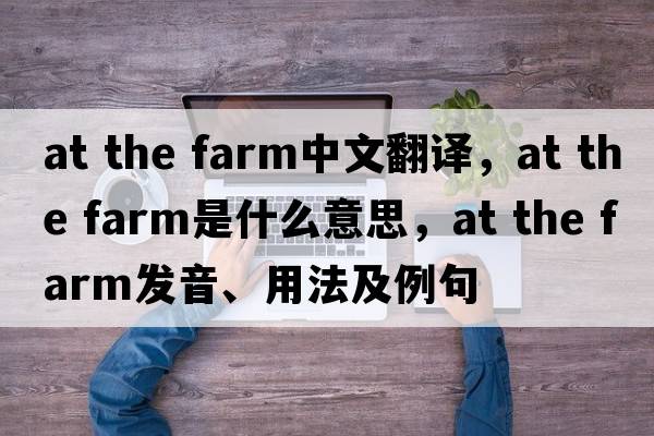 at the farm中文翻譯，at the farm是什么意思，at the farm發(fā)音、用法及例句