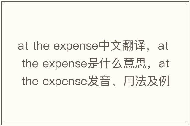 at the expense中文翻譯，at the expense是什么意思，at the expense發(fā)音、用法及例句